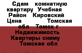 Сдам 1-комнатную квартиру, Учебная, 8 › Район ­ Кировский  › Цена ­ 13 500 - Томская обл., Томск г. Недвижимость » Квартиры сниму   . Томская обл.